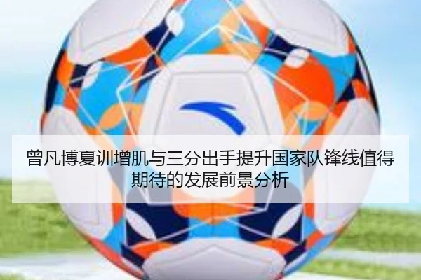 曾凡博夏训增肌与三分出手提升国家队锋线值得期待的发展前景分析