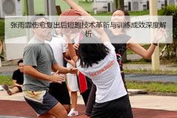 张雨霏伤愈复出后短跑技术革新与训练成效深度解析