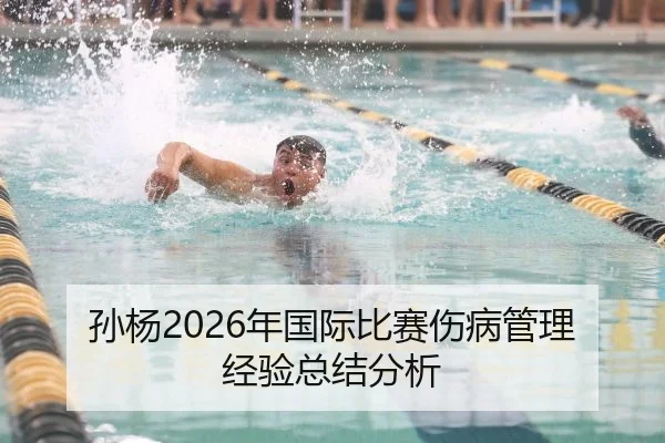 孙杨2026年国际比赛伤病管理经验总结分析
